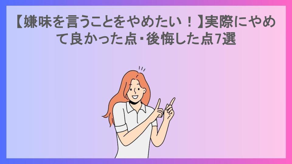 【嫌味を言うことをやめたい！】実際にやめて良かった点・後悔した点7選